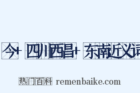 今+四川西昌+东南近义词是什么意思的图片